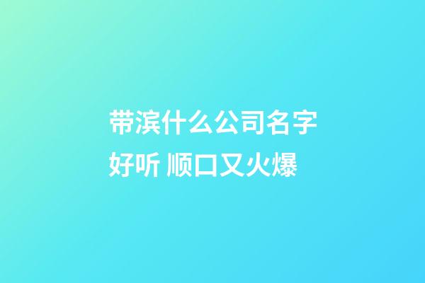 带滨什么公司名字好听 顺口又火爆-第1张-公司起名-玄机派